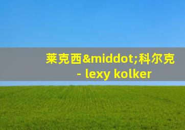 莱克西·科尔克 - lexy kolker